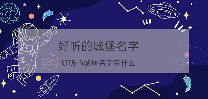 好听的城堡名字 好听的城堡名字有什么